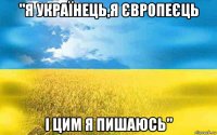 "я українець,я європеєць і цим я пишаюсь"