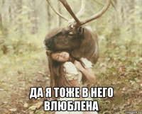  да я тоже в него влюблена