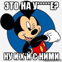 это на у*****е? ну и х*й с ними