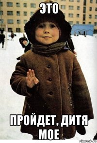 это пройдет, дитя мое