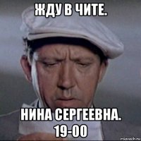 жду в чите. нина сергеевна. 19-00