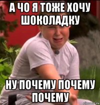 а чо я тоже хочу шоколадку ну почему почему почему