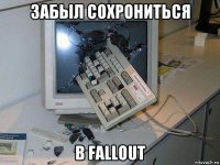 забыл сохрониться в fallout