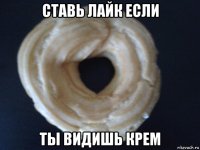 ставь лайк если ты видишь крем