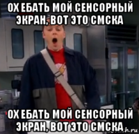 ох ебать мой сенсорный экран, вот это смска ох ебать мой сенсорный экран, вот это смска