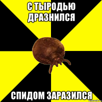 с тыродью дразнился спидом заразился