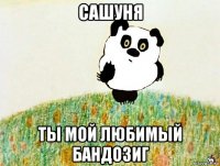 сашуня ты мой любимый бандозиг