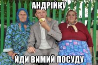 андрійку йди вимий посуду