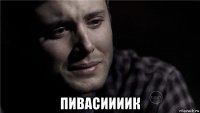  пивасиииик