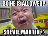 so he is allowed? stevie martin©