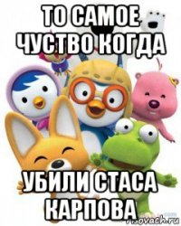 то самое чуство когда убили стаса карпова