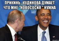 прикинь...кудинова думает что мне "новососия " нужна 