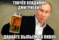 ткачёв владимир дмитриевич давайте выпьем по пивку