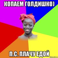 копаем голдишко) п.с. плачу едой