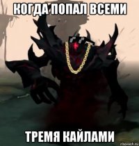когда попал всеми тремя кайлами