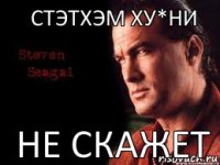 Стэтхэм ху*ни не скажет