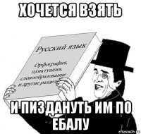 хочется взять и пиздануть им по ебалу
