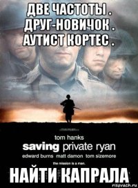 две частоты . друг-новичок . аутист кортес . найти капрала