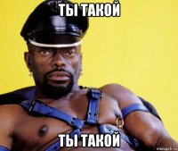 ты такой ты такой