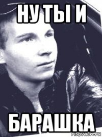ну ты и барашка