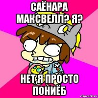 саёнара максвелл? я? нет,я просто пониёб