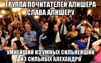 группа почитателей алишера слава алишеру умнейший из умных сильнейший из сильных алехандро