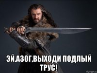  эй,азог,выходи подлый трус!