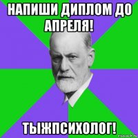 напиши диплом до апреля! тыжпсихолог!