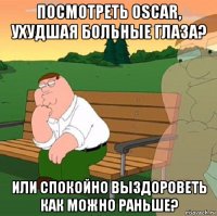 посмотреть oscar, ухудшая больные глаза? или спокойно выздороветь как можно раньше?