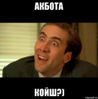акбота койш?)