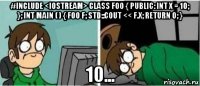 #include <iostream> class foo { public: int x = 10; }; int main ( ) { foo f; std::cout << f.x; return 0; } 10...