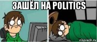 зашёл на politics 