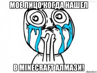 мое лицо когда нашел в minecraft алмази!