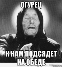 огурец к нам подсядет на обеде