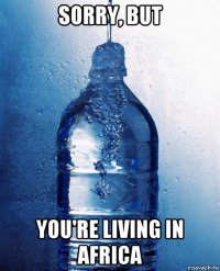 sorry, but you're living in africa