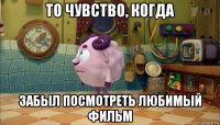 то чувство, когда забыл посмотреть любимый фильм