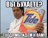 вы бухаете? тогда мы идем к вам!