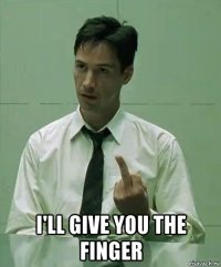  i'll give you the finger