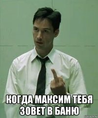  когда максим тебя зовет в баню