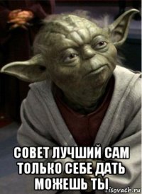  совет лучший сам только себе дать можешь ты
