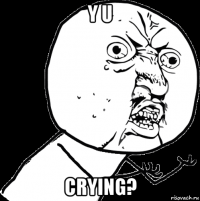 y u crying?