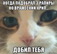 когда подобрал 3 рапиры но вражеский крип... добил тебя