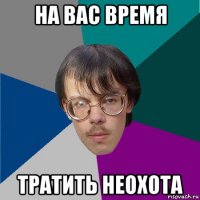 на вас время тратить неохота