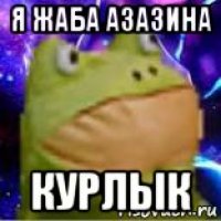 я жаба азазина курлык