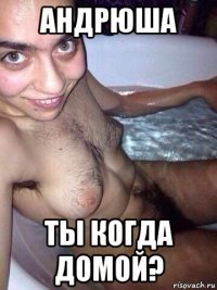 андрюша ты когда домой?