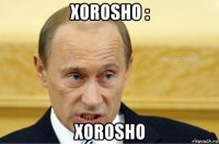 xorosho : xorosho