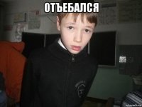 отъебался 