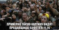  примерно такую картину видят продавщицы буфета в 11.26