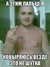 а этим пальце я ковыряюсь везде это не шутка