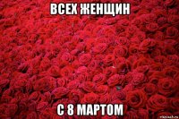 всех женщин с 8 мартом